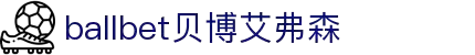 ballbet贝博艾弗森(体育科技有限公司)官方网站